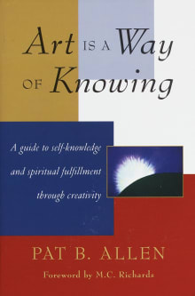 Book cover of Art Is a Way of Knowing: A Guide to Self-Knowledge and Spiritual Fulfillment through Creativity