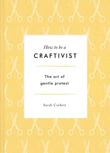 Book cover of How to be a Craftivist: The Art of Gentle Protest