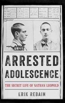 Book cover of Arrested Adolescence: The Secret Life of Nathan Leopold