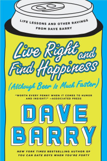 Book cover of Live Right and Find Happiness (Although Beer is Much Faster): Life Lessons and Other Ravings from Dave Barry