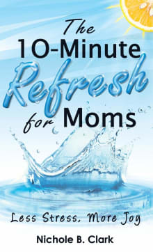 Book cover of The 10-Minute Refresh for Moms: Less Stress, More Joy