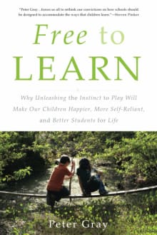 Book cover of Free to Learn: Why Unleashing the Instinct to Play Will Make Our Children Happier, More Self-Reliant, and Better Students for Life