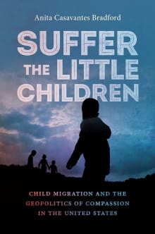 Book cover of Suffer the Little Children: Child Migration and the Geopolitics of Compassion in the United States