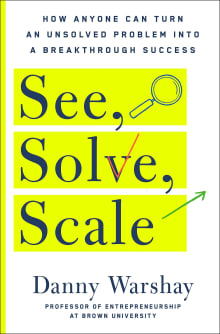 Book cover of See, Solve, Scale: How Anyone Can Turn an Unsolved Problem Into a Breakthrough Success