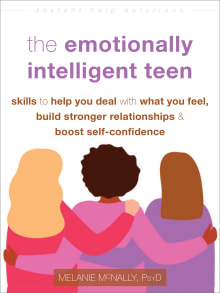 Book cover of The Emotionally Intelligent Teen: Skills to Help You Deal with What You Feel, Build Stronger Relationships, and Boost Self-Confidence