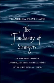 Book cover of The Familiarity of Strangers: The Sephardic Diaspora, Livorno, and Cross-Cultural Trade in the Early Modern Period