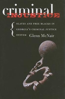 Book cover of Criminal Injustice: Slaves and Free Blacks in Georgia's Criminal Justice System