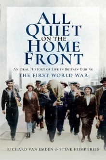 Book cover of All Quiet on the Home Front: An Oral History of Life in Britain During the First World War