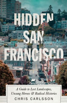 Book cover of Hidden San Francisco: A Guide to Lost Landscapes, Unsung Heroes and Radical Histories