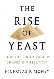 Book cover of The Rise of Yeast: How the Sugar Fungus Shaped Civilization