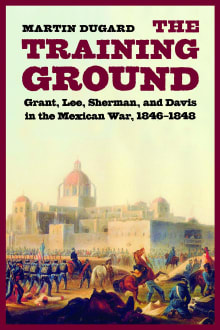 Book cover of The Training Ground: Grant, Lee, Sherman, and Davis in the Mexican War, 1846-1848