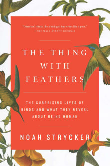 Book cover of The Thing with Feathers: The Surprising Lives of Birds and What They Reveal about Being Human