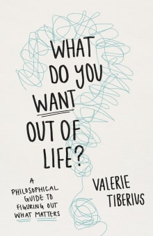 Book cover of What Do You Want Out of Life? A Philosophical Guide to Figuring Out What Matters