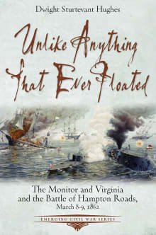 Book cover of Unlike Anything That Ever Floated: The Monitor and Virginia and the Battle of Hampton Roads, March 8-9, 1862