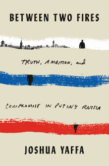 Book cover of Between Two Fires: Truth, Ambition, and Compromise in Putin's Russia