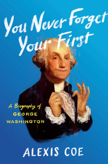 Book cover of You Never Forget Your First: A Biography of George Washington