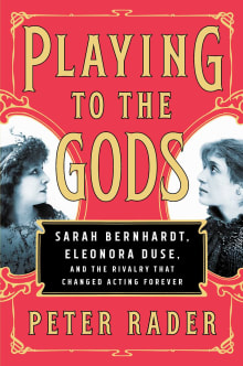 Book cover of Playing to the Gods: Sarah Bernhardt, Eleonora Duse, and the Rivalry That Changed Acting Forever