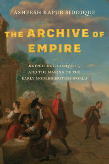 Book cover of The Archive of Empire: Knowledge, Conquest, and the Making of the Early Modern British World