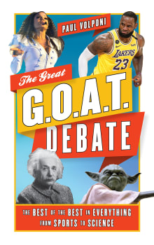 Book cover of The Great G.O.A.T. Debate: The Best of the Best in Everything from Sports to Science