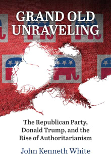 Book cover of Grand Old Unraveling: The Republican Party, Donald Trump, and the Rise of Authoritarianism