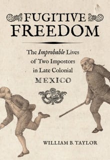 Book cover of Fugitive Freedom: The Improbable Lives of Two Impostors in Late Colonial Mexico