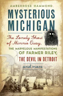 Book cover of Mysterious Michigan: The Lonely Ghost of Minnie Quay, the Marvelous Manifestations of Farmer Riley, the Devil in Detroit & More