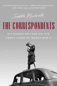 Book cover of The Correspondents: Six Women Writers on the Front Lines of World War II