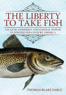 Book cover of The Liberty to Take Fish: Atlantic Fisheries and Federal Power in Nineteenth-Century America