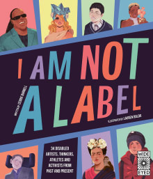 Book cover of I Am Not a Label: 34 Disabled Artists, Thinkers, Athletes and Activists from Past and Present