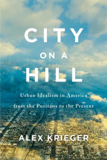 Book cover of City on a Hill: Urban Idealism in America from the Puritans to the Present