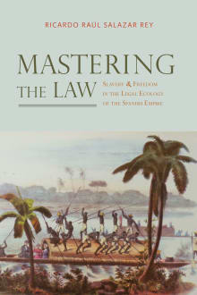 Book cover of Mastering the Law: Slavery and Freedom in the Legal Ecology of the Spanish Empire