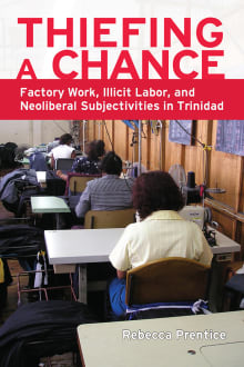 Book cover of Thiefing a Chance: Factory Work, Illicit Labor, and Neoliberal Subjectivities in Trinidad