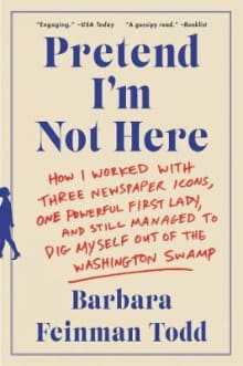 Book cover of Pretend I'm Not Here: How I Worked with Three Newspaper Icons, One Powerful First Lady, and Still Managed to Dig Myself Out of the Washington Swamp