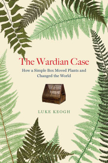 Book cover of The Wardian Case: How a Simple Box Moved Plants and Changed the World