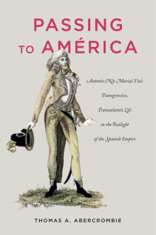Book cover of Passing to America: Antonio (Nee Maria) Yta's Transgressive, Transatlantic Life in the Twilight of the Spanish Empire