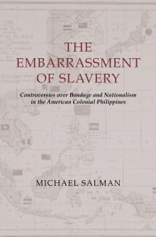 Book cover of The Embarrassment of Slavery: Controversies Over Bondage and Nationalism in the American Colonial Philippines