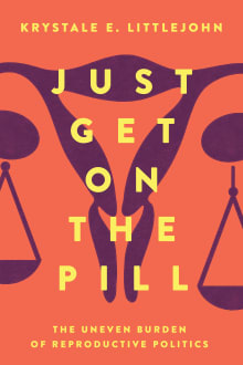 Book cover of Just Get on the Pill, 4: The Uneven Burden of Reproductive Politics