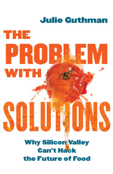 Book cover of The Problem with Solutions: Why Silicon Valley Can't Hack the Future of Food