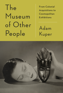 Book cover of The Museum of Other People: From Colonial Acquisitions to Cosmopolitan Exhibitions