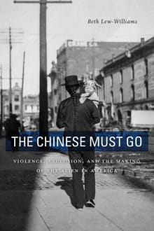 Book cover of The Chinese Must Go: Violence, Exclusion, and the Making of the Alien in America