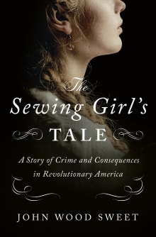 Book cover of The Sewing Girl's Tale: A Story of Crime and Consequences in Revolutionary America