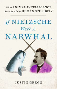 Book cover of If Nietzsche Were a Narwhal: What Animal Intelligence Reveals about Human Stupidity