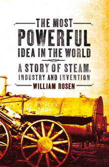 Book cover of The Most Powerful Idea in the World: A Story of Steam, Industry, and Invention