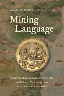 Book cover of Mining Language: Racial Thinking, Indigenous Knowledge, and Colonial Metallurgy in the Early Modern Iberian World