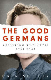 Book cover of The Good Germans: Resisting the Nazis, 1933-1945