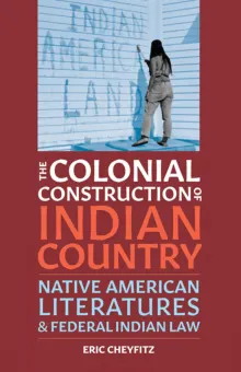 Book cover of The Colonial Construction of Indian Country: Native American Literatures & Federal Indian Law