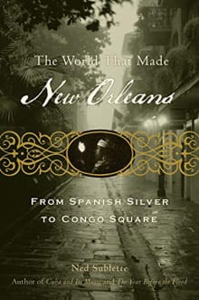 Book cover of The World That Made New Orleans: From Spanish Silver to Congo Square