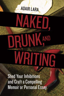 Book cover of Naked, Drunk, and Writing: Shed Your Inhibitions and Craft a Compelling Memoir or Personal Essay