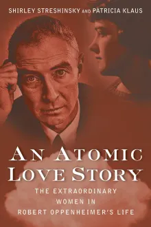 Book cover of An Atomic Love Story: The Extraordinary Women in Robert Oppenheimer's Life