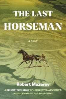 Book cover of The Last Horseman: A (Mostly) True Story of a Midwestern Housewife, Illegal Gambling, and The Big Race